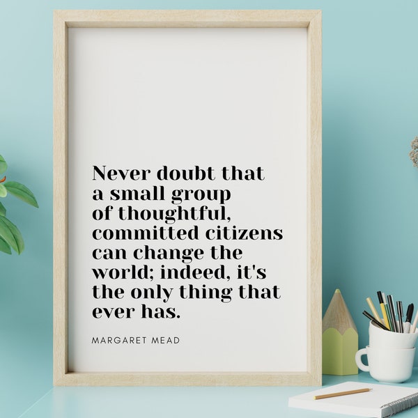 Margaret Mead Quote | West Wing Quote | Printable Quote Poster | Never doubt that a small group of citizens can change the world