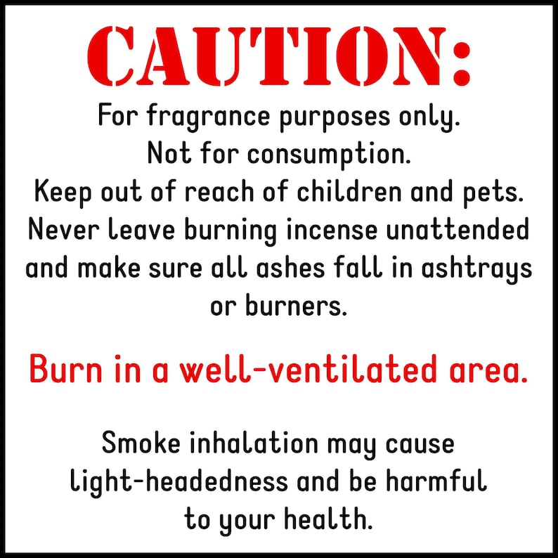 May include: A white square sign with black and red text that reads: CAUTION: For fragrance purposes only. Not for consumption. Keep out of reach of children and pets. Never leave burning incense unattended. Burn in a well-ventilated area.
