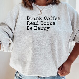 Drink Coffee Read Books Be Happy Shirt, Coffee Lover Sweatshirt,  Book Lover Sweatshirt, Be Happy Sweatshirt,  Gift for Mom