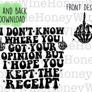 I Don’t Know Where You Got Your Opinion But I Hope You Kept The Receipt Front Back PNG Digital Download Shirt Making