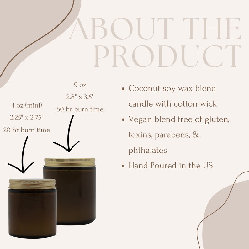 May include: Two brown glass candle jars with gold lids. The smaller jar is 4 oz and has a 20 hour burn time. The larger jar is 9 oz and has a 50 hour burn time. Both candles are made with a coconut soy wax blend and a cotton wick. The candles are vegan and free of gluten, toxins, parabens, and phthalates. They are hand poured in the US.
