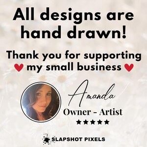May include: A white background with a message that reads "All designs are hand drawn! Thank you for supporting my small business."  A red heart is on either side of the text. A woman's headshot is in the lower left corner. The text "Amanda Owner - Artist" is in the lower right corner with five stars below it. The text "SLAPSHOT PIXELS" is at the bottom of the image.