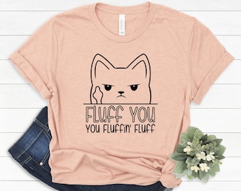 Fluff You You Fluffin Fluff Shirt, Funny Cat Shirt, Fluff You Shirt, Funny Sarcastic Shirt, Funny Women Shirt, Funny Gift Shirt #161