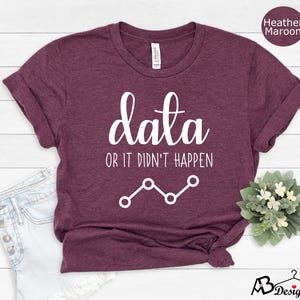 May include: Heather maroon t-shirt with white text that reads "data or it didn't happen" and a white line graph.