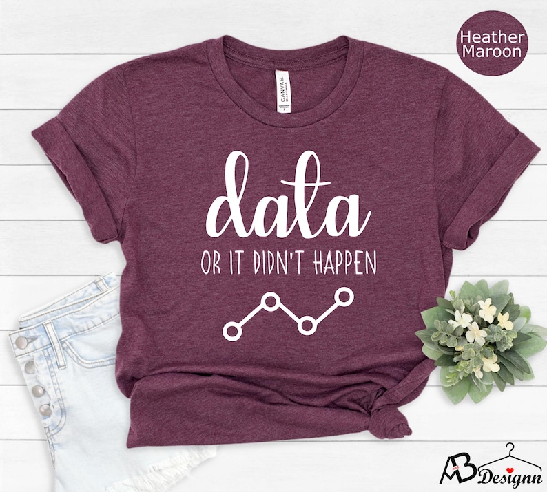 May include: Heather maroon t-shirt with white text that reads "data or it didn't happen" and a white line graph.