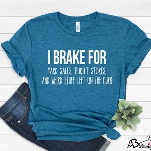 I Brake for Yard Sales Shirt, Funny Thrift Tees, Thrift Stores, Weird Stuff Left on the Curb, Treasure Hunting One Yard Sale at a Time