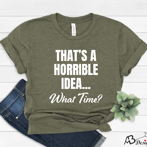 That's A Horrible Idea What Time T-Shirt, Sassy Shirt, Cute Sassy Gift, Funny Quotes Shirt, Funny Shirts for Men, Funny Shirts for Woman