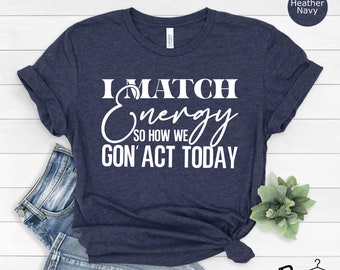 May include: A heather navy blue t-shirt with white text that reads "I Match Energy So How We Gon' Act Today".