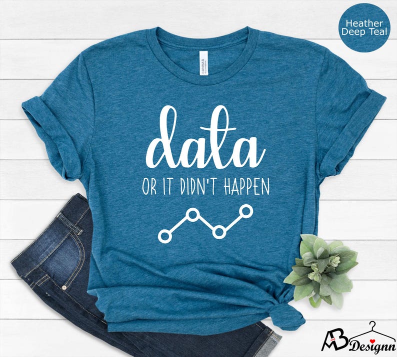 May include: A teal blue t-shirt with the text "data or it didn't happen" in white. A white line graph is below the text.