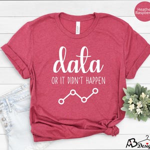 May include: Heather raspberry t-shirt with white text that reads "data or it didn't happen" and a line graph graphic.