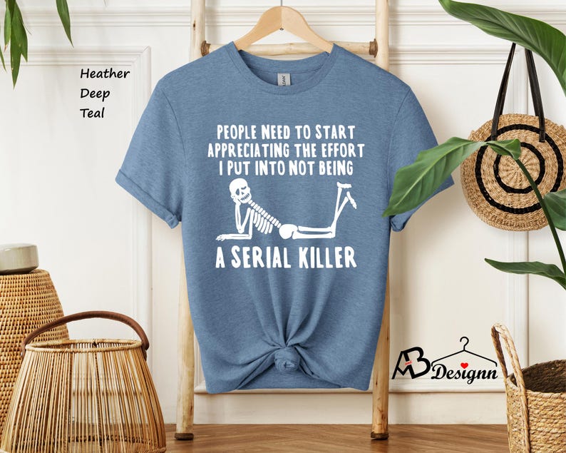 May include: A light blue t-shirt with a white skeleton graphic and the text "People need to start appreciating the effort I put into not being a serial killer".
