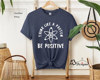 Think like a Proton Shirt, Be Positive Shirt, Science Lover Shirt, Gift for Scientist, Science Teacher Gift, Funny Science T-shirt,