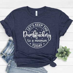Let's Keep The Dumbfuckery To A Minimum Today, Sarcastic Tee, Humorous Shirt, Funny Shirt, Coworkers Shirt, Funny Women Tee, 585