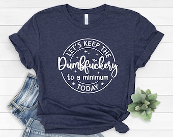 Let's Keep The Dumbfuckery To A Minimum Today, Sarcastic Tee, Humorous Shirt, Funny Shirt, Coworkers Shirt, Funny Women Tee, 585