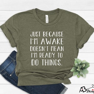 Just Because I'm Awake Doesn't Mean I'm Ready To Do Things, Sarcastic Shirt, Lazy Shirt, Funny Lazy Shirt, Sarcasm Shirt, Humorous Shirt