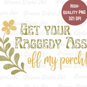 Sassy PNG, Get Your Raggedy Ass Off My Porch, Sublimation Design Download, Digital Clipart Clip Art, Southern Charm, Bless Your Heart, Women