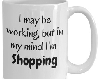 I May Be Working, But in My Mind I'm Shopping Funny Coffee Mug for Shopaholics 11 and 15 ounces