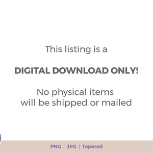May include: Text on a white background that reads "This listing is a DIGITAL DOWNLOAD ONLY! No physical items will be shipped or mailed. PNG | JPG | Tapered"