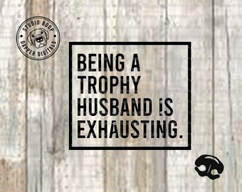 Husband SVG Being A Trophy Husband Is Exhausting  Funny SVG & PNG Digital Download  Ready to Cut Files