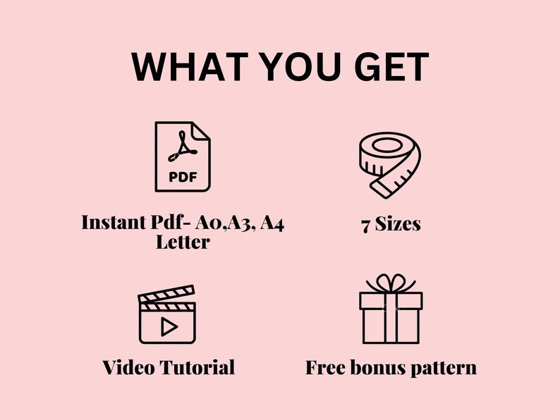 May include: A pink graphic with the text "WHAT YOU GET" and icons representing a PDF, measuring tape, film clapper, and gift box. Text includes "Instant Pdf", "7 Sizes", "Video Tutorial", and "Free bonus pattern".