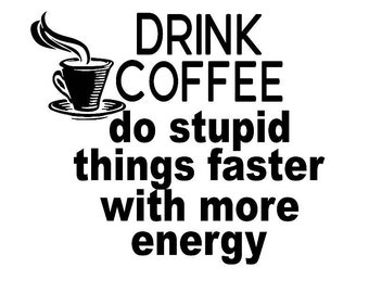 Drink Coffee, do stupid things faster with more energy