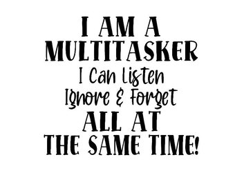I Am A Multitasker, I Can Listen, Ignore and Forget All At The Same Time