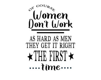 Of Course Women Don't Work As Hard As Men, They Get It Right The First Time