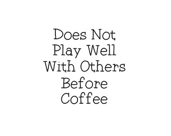 Does Not Play Well With Others Before Coffee