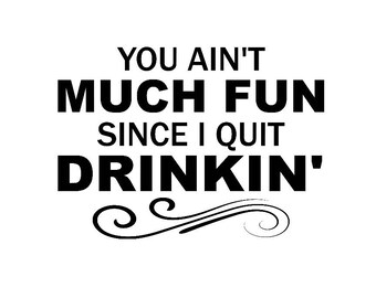 You Ain't Much Fun Since I Quit Drinkin