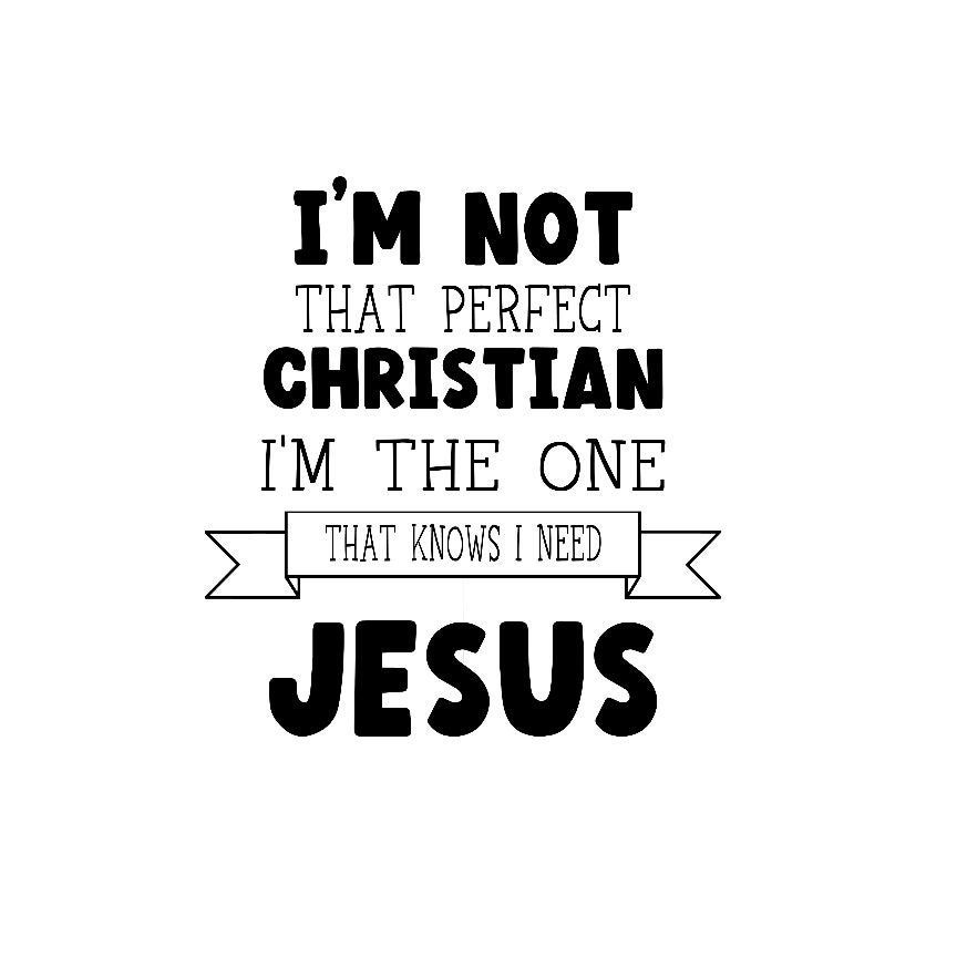 I'm Not That Perfect Christian, I'm The One That Knows I Need Jesus