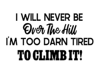 I Will Never Be Over The Hill, I&#39;m Too Darn Tired To Climb It!