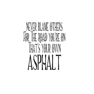 Never Blame Others For The Road You&#39;re On, That&#39;s Your Own Asphalt