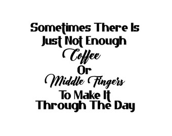 Sometimes There Is Not Enough Coffee Or Middle Fingers To Make It Through The Day