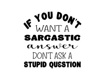If You Don't Want A Sarcastic Answer, Don't Ask A Stupid Question