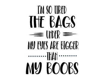 I'm So Tired The Bags Under My Eyes Are Bigger Than My Boobs