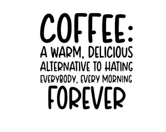 Coffee A Warm Delicious Alternative To Hating Everybody, Every Morning Forever