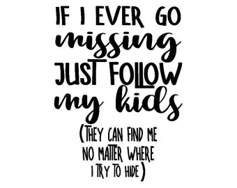 If I Ever Go Missing, Just Follow My Kids, They Can Find Me No Matter Where I Try To Hide