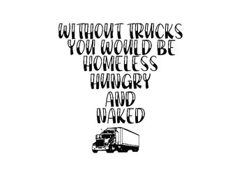 Without Trucks, You Would Be Homeless, Hungry and Naked