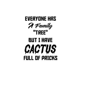 Everyone Has A Family Tree But I Have Cactus Full Of Pricks