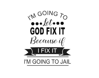 I&#39;m Going To Let God Fix It, Because If I Fix It I&#39;m Going To Jail