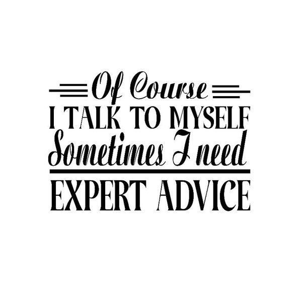 Of Course I Talk To Myself, Sometimes I Need Expert Advice