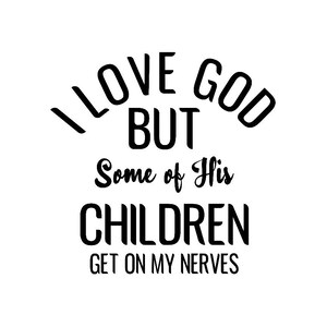 Ich liebe Gott, aber einige seiner Kinder gehen mir auf die Nerven