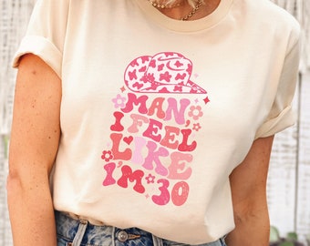 Man I Feel Like I'm 30 Shirt, Western Shirt, Cowgirl Shirt, Birthday Shirt For Women 30th, Birthday Gift 30th Party Shirt, Western Birthday