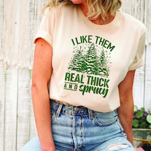 I Like Them Real Thick And Sprucy Shirt, Christmas Sweatshirt, Christmas Tree Shirt, Christmas Shirts, Merry Christmas, Holiday Sweatshirt