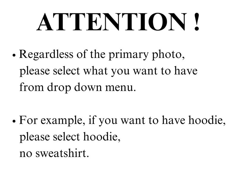 Pu&ograve; includere: Un grafico informativo bianco con testo nero che recita: ATTENTION ! Regardless of the primary photo, please select what you want to have from drop down menu. For example, if you want to have hoodie, please select hoodie, no sweatshirt.