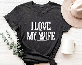 I Love My Wife Shirt, Fishing Shirt, Gift For Men, Funny Fishing Shirt, Fishing Sweatshirt, I Love It When My Wife Let Me Go Fishing
