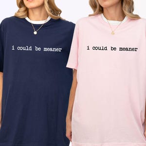 I Could Be Meaner Shirt, Funny Gift For Women, Womens Sarcastic Shirt, Funny Quote Shirt, Trendy Meme Shirt, Humorous Shirt, Sarcastic Tee