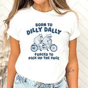 Raccoon Graphic Shirt, Raccoon Lovers Tee, Born To Dilly Dally Forced To Pick Up The Pace Shirt, Funny Saying Shirt, Meme Shirt,Gift for Her