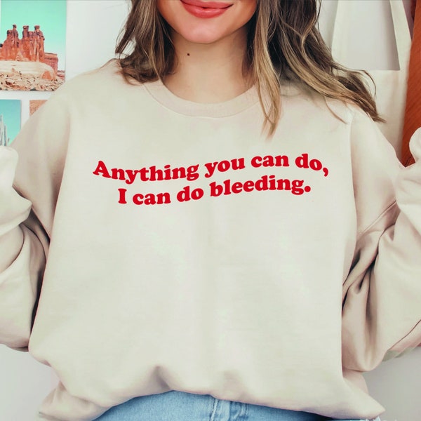 Anything You Can Do I Can Do Bleeding Shirt, Feminism Sweatshirt, Feminist Shirt, Girl Power Shirt, Feminist Sweatshirt, Aesthetic Shirt