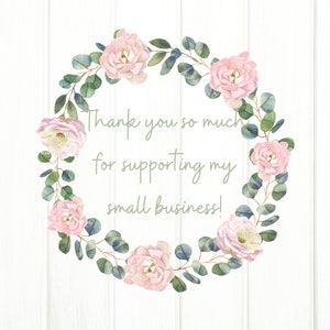 May include: A watercolor illustration of a floral wreath with pink roses and green eucalyptus leaves. The wreath surrounds the text "Thank you so much for supporting my small business!"